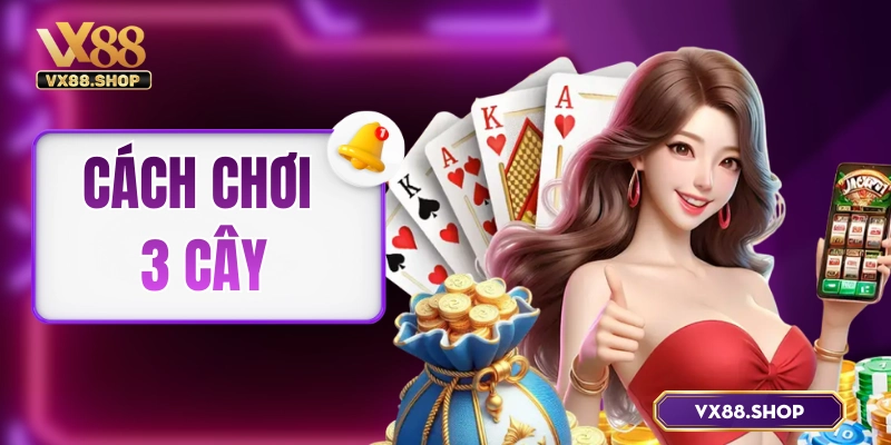 Cách Chơi 3 Cây  – Hướng Dẫn Toàn Tập Cho Dân Mới Chơi