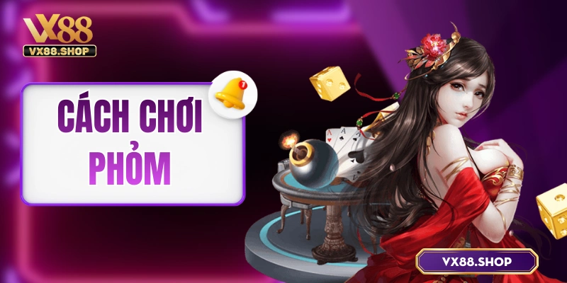 Cách Chơi Phỏm – Chỉ 5 Phút Học Luật Chi Tiết Cùng VX88
