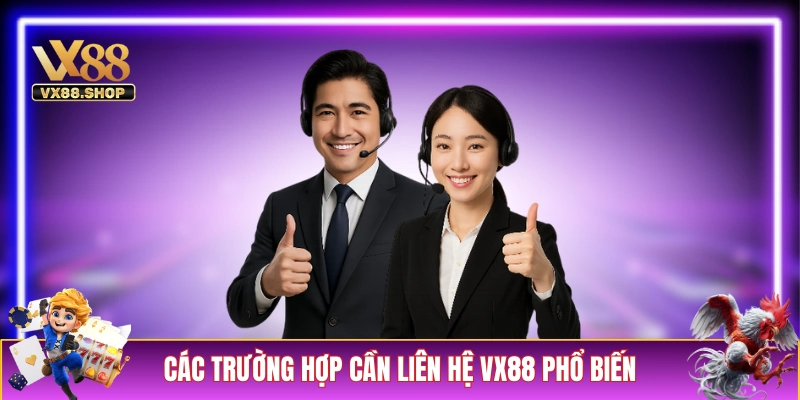 Tổng hợp những trường hợp cần liên hệ VX88 phổ biến