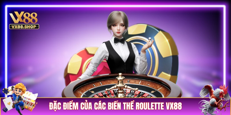 Đặc điểm của các biến thể Roulette tại VX88