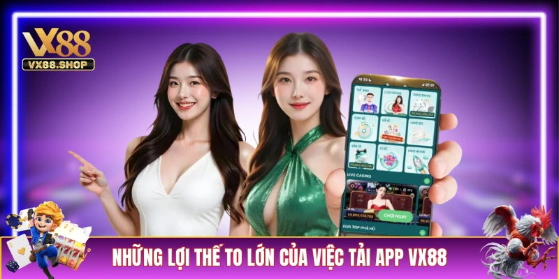 Những lợi thế to lớn của việc tải app VX88